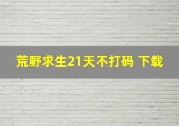 荒野求生21天不打码 下载